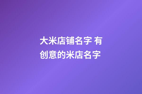 大米店铺名字 有创意的米店名字-第1张-店铺起名-玄机派